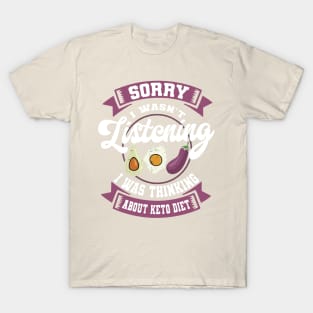 sorry i wasn't listening i was thinking about keto diet T-Shirt